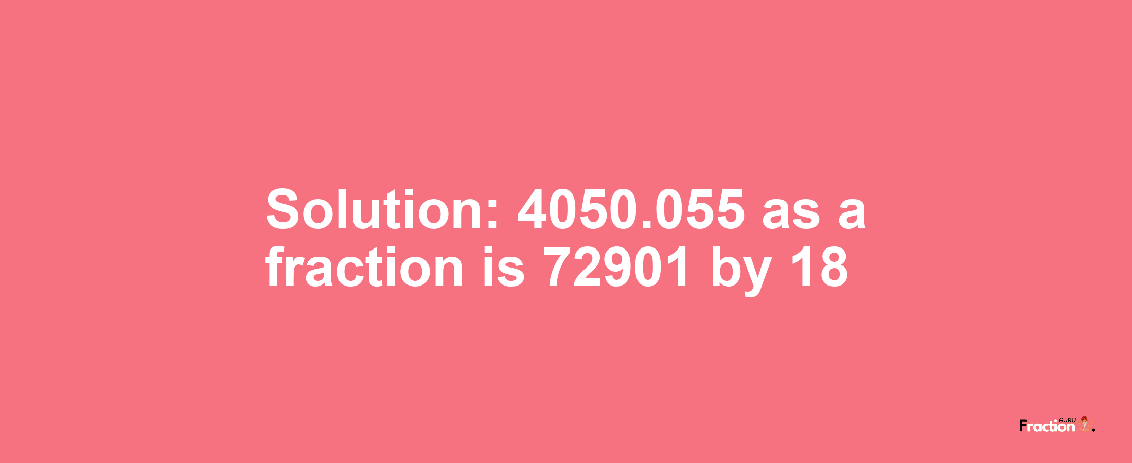 Solution:4050.055 as a fraction is 72901/18